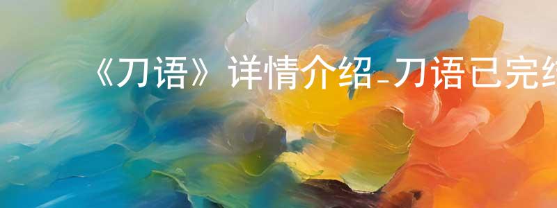 陈明弟发布《刀语》详情介绍_刀语已完结在线观看_刀语迅雷下载_日漫